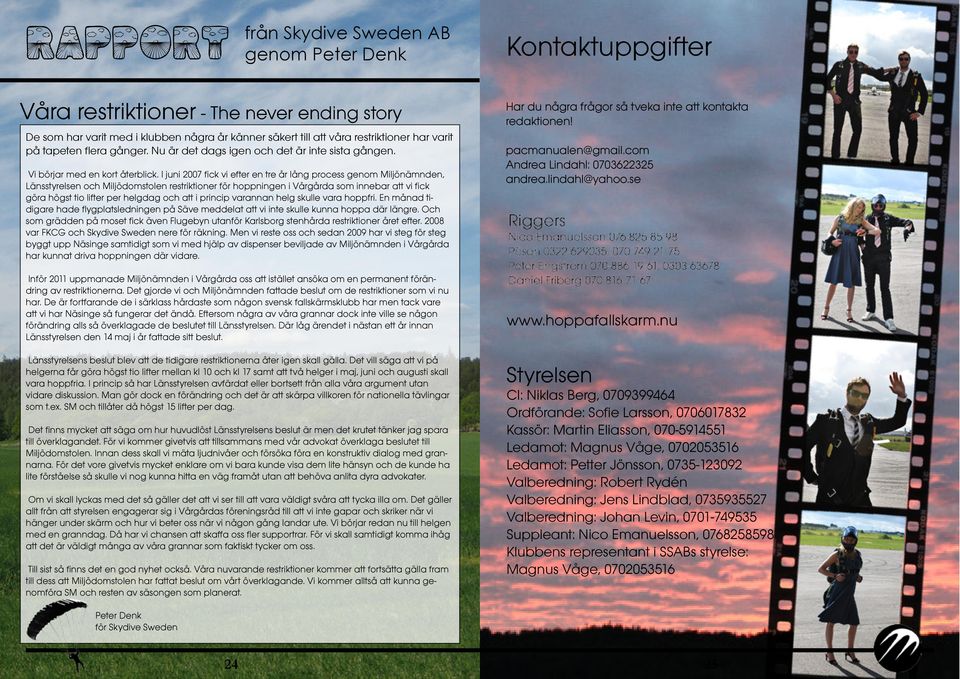 I juni 2007 fick vi efter en tre år lång process genom Miljönämnden, Länsstyrelsen och Miljödomstolen restriktioner för hoppningen i Vårgårda som innebar att vi fick göra högst tio lifter per helgdag