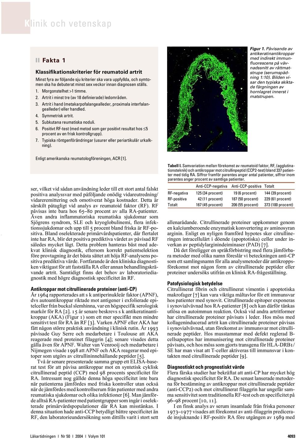 Positivt RF-test (med metod som ger positivt resultat hos 5 procent av en frisk kontrollgrupp). 7. Typiska röntgenförändringar (usurer eller periartikulär urkalkning).