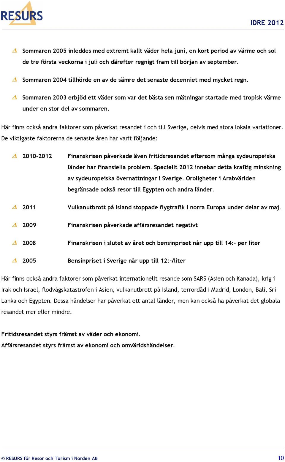 Här finns också andra faktorer som påverkat resandet i och till Sverige, delvis med stora lokala variationer.