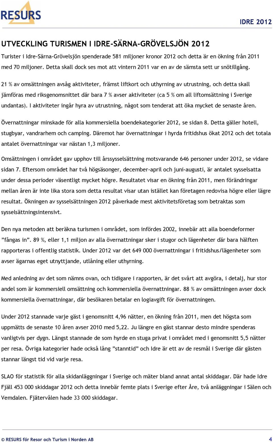 21 % av omsättningen avsåg aktiviteter, främst liftkort och uthyrning av utrustning, och detta skall jämföras med riksgenomsnittet där bara 7 % avser aktiviteter (ca 5 % om all liftomsättning i