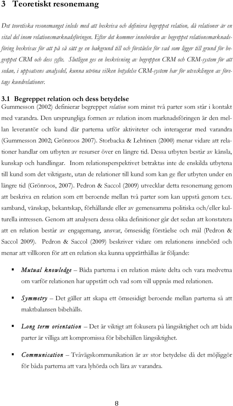 Slutligen ges en beskrivning av begreppen CRM och CRM-system för att sedan, i uppsatsens analysdel, kunna utröna vilken betydelse CRM-system har för utvecklingen av företags kundrelationer. 3.