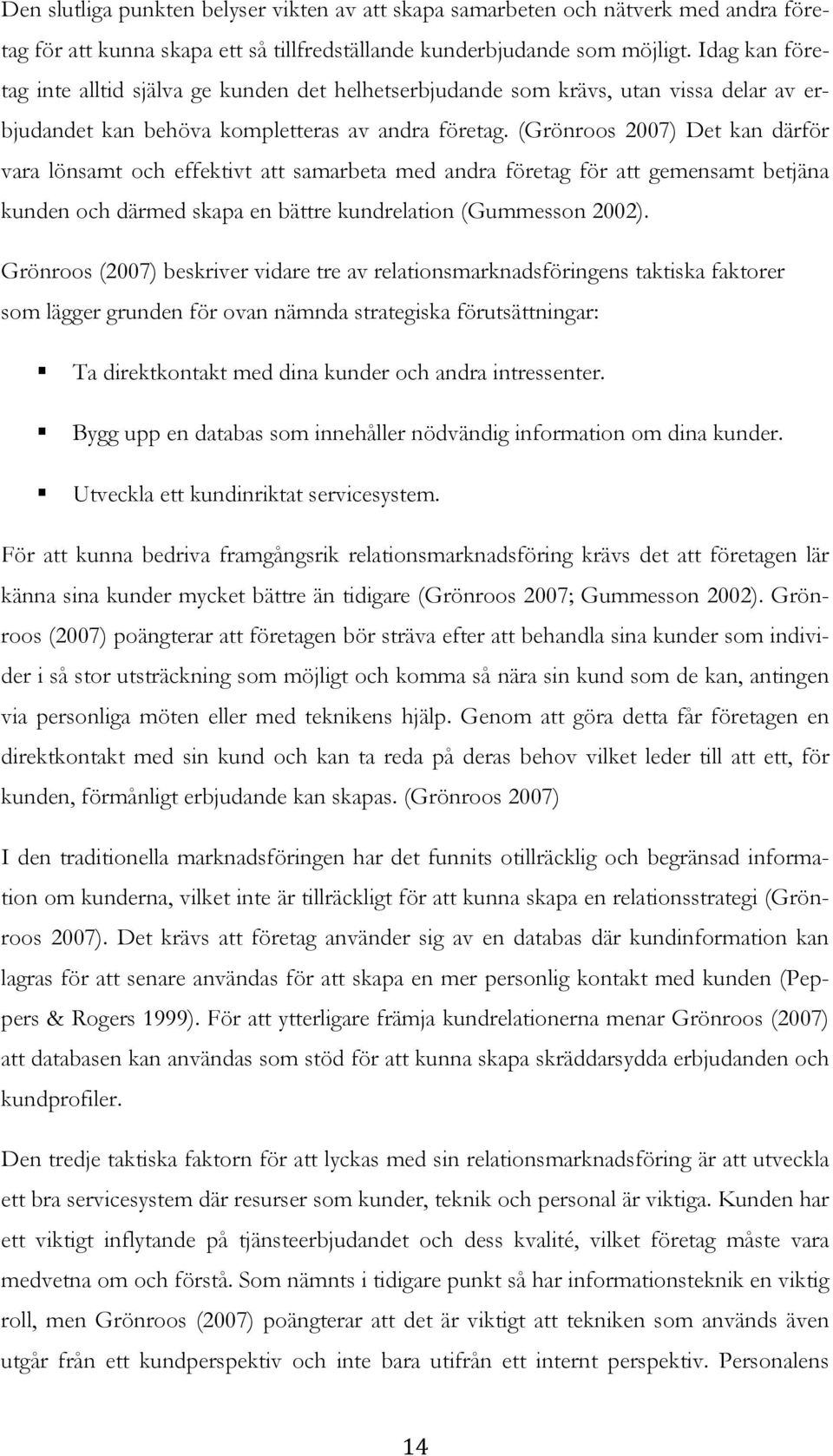 (Grönroos 2007) Det kan därför vara lönsamt och effektivt att samarbeta med andra företag för att gemensamt betjäna kunden och därmed skapa en bättre kundrelation (Gummesson 2002).