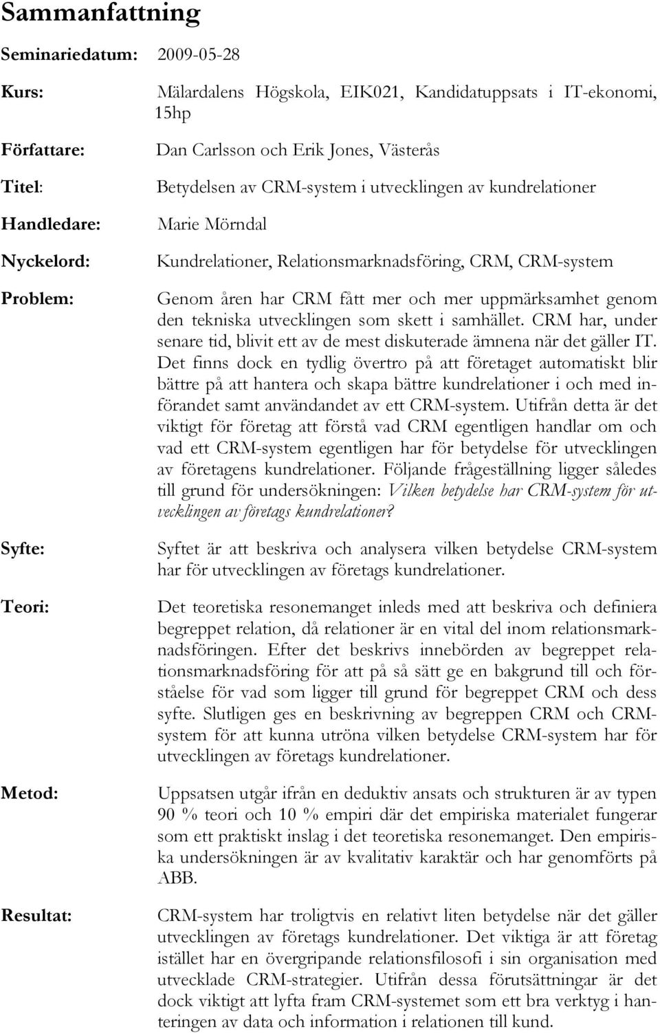 uppmärksamhet genom den tekniska utvecklingen som skett i samhället. CRM har, under senare tid, blivit ett av de mest diskuterade ämnena när det gäller IT.