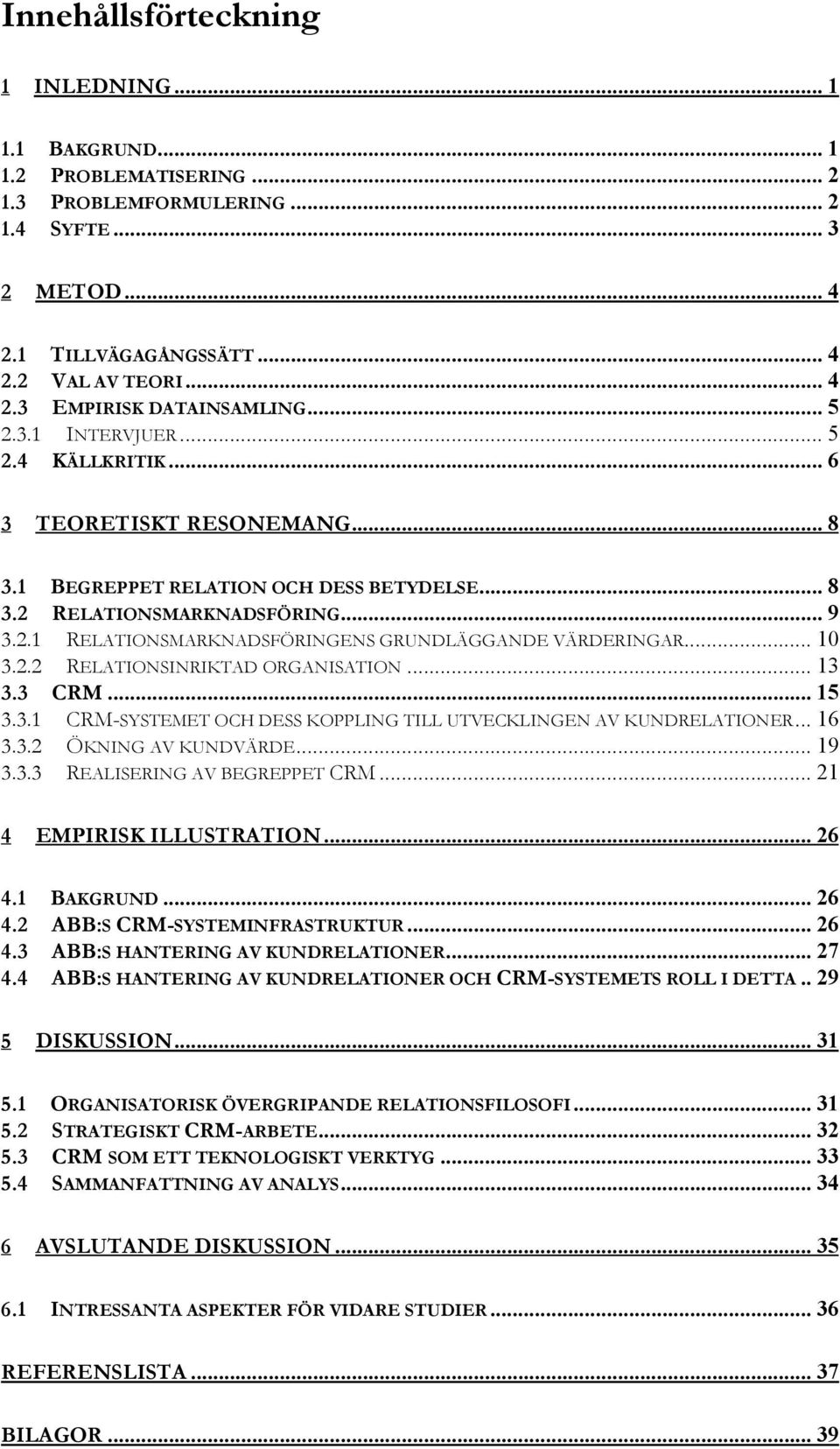 .. 10 3.2.2 RELATIONSINRIKTAD ORGANISATION... 13 3.3 CRM... 15 3.3.1 CRM-SYSTEMET OCH DESS KOPPLING TILL UTVECKLINGEN AV KUNDRELATIONER... 16 3.3.2 ÖKNING AV KUNDVÄRDE... 19 3.3.3 REALISERING AV BEGREPPET CRM.