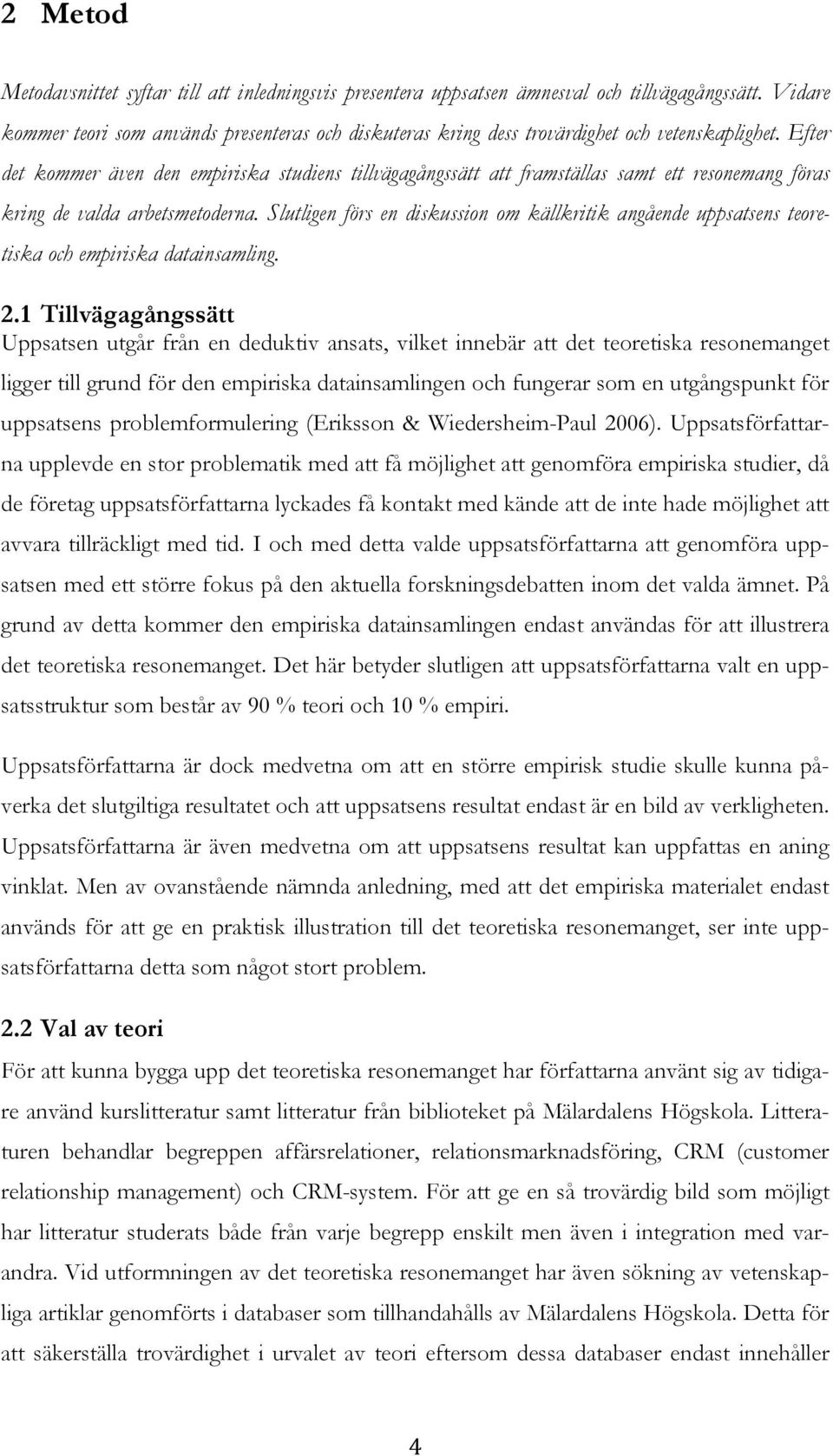 Efter det kommer även den empiriska studiens tillvägagångssätt att framställas samt ett resonemang föras kring de valda arbetsmetoderna.