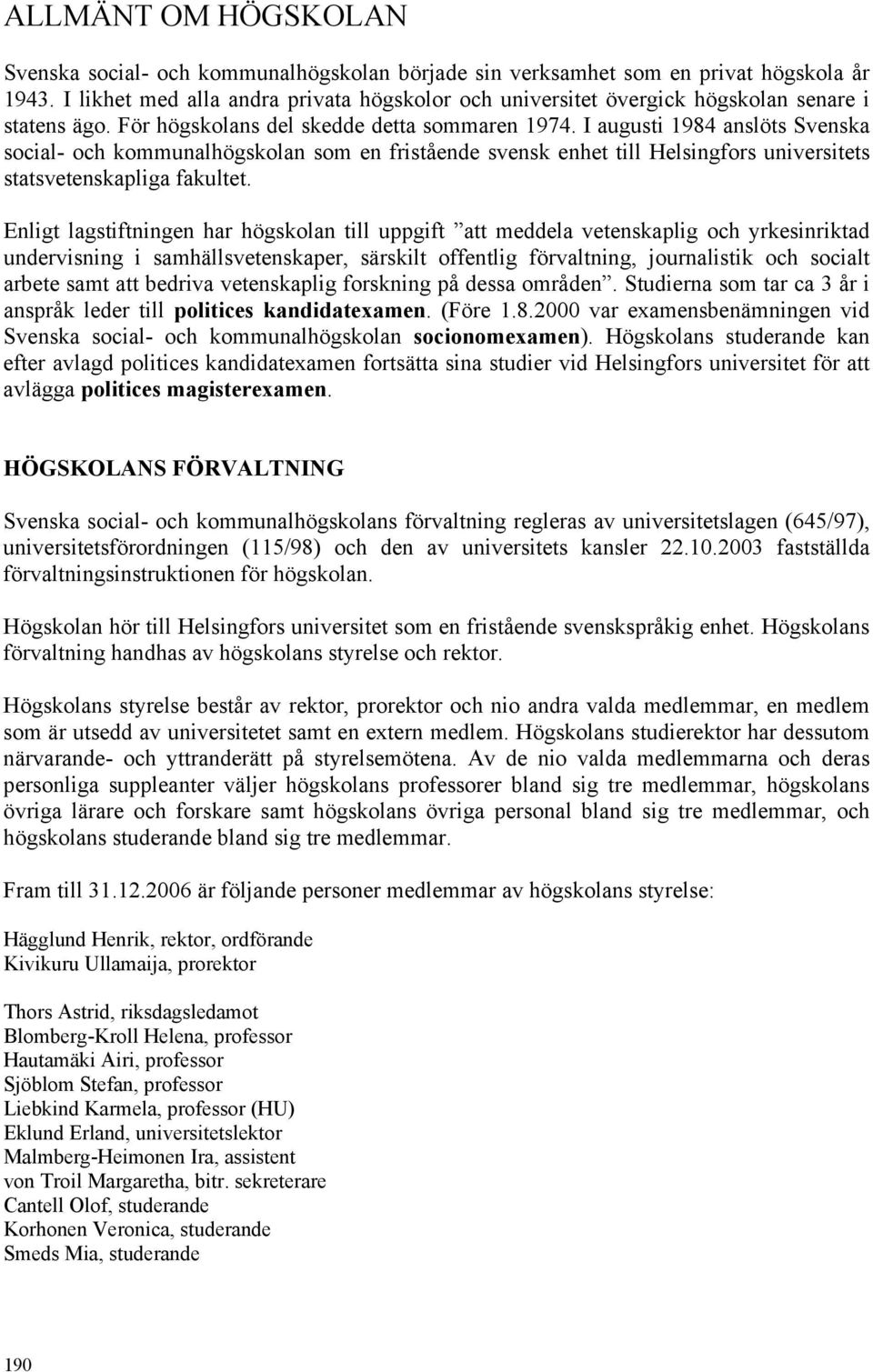 I augusti 1984 anslöts Svenska social- och kommunalhögskolan som en fristående svensk enhet till Helsingfors universitets statsvetenskapliga fakultet.