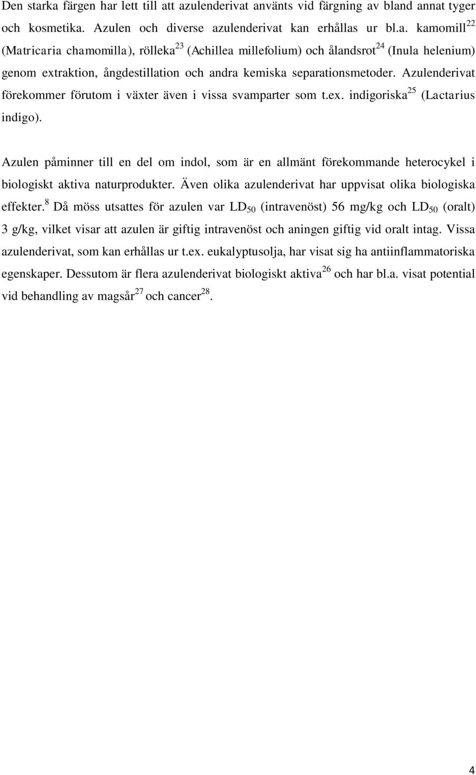 Azulen påminner till en del om indol, som är en allmänt förekommande heterocykel i biologiskt aktiva naturprodukter. Även olika azulenderivat har uppvisat olika biologiska effekter.