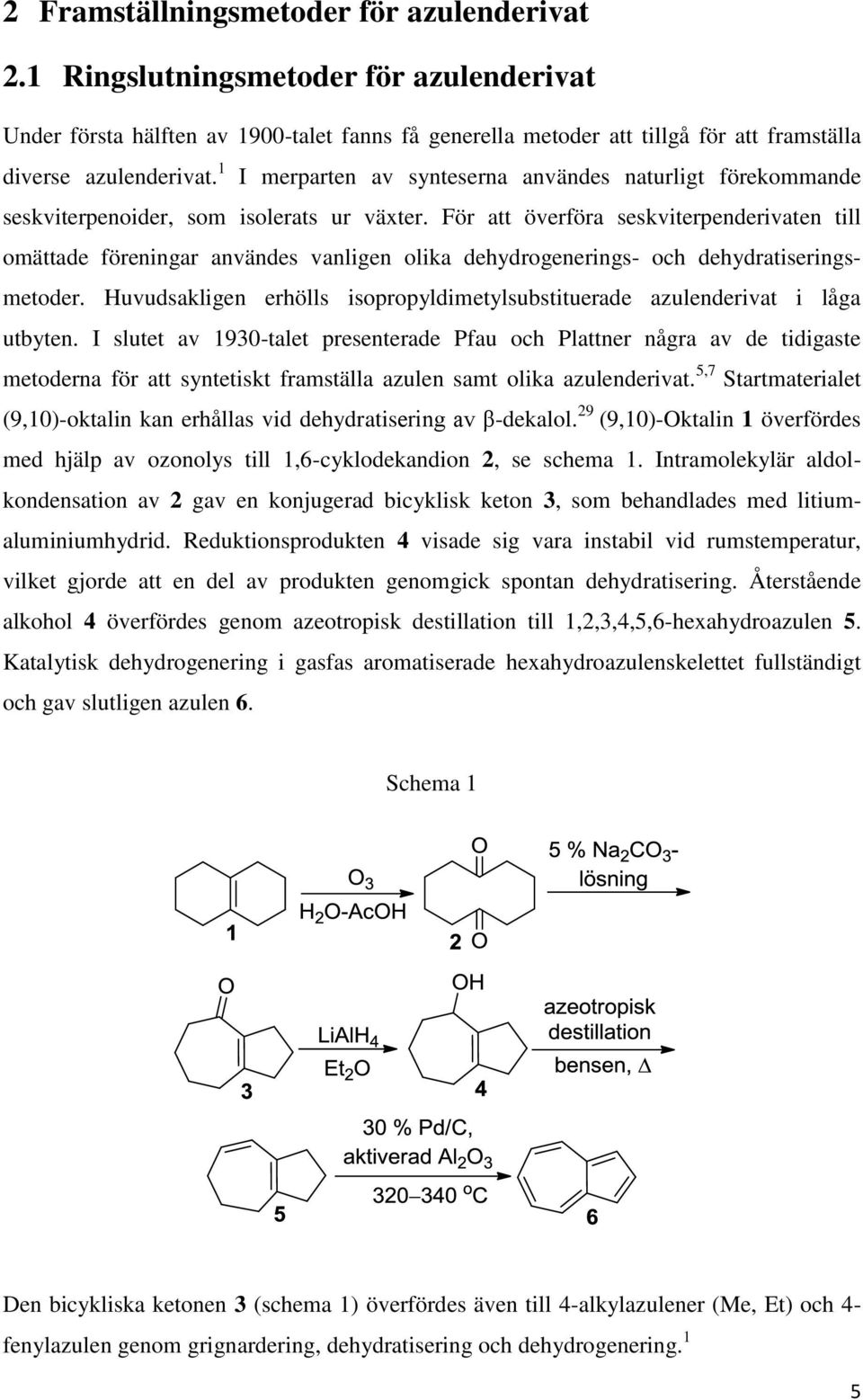 För att överföra seskviterpenderivaten till omättade föreningar användes vanligen olika dehydrogenerings- och dehydratiseringsmetoder.