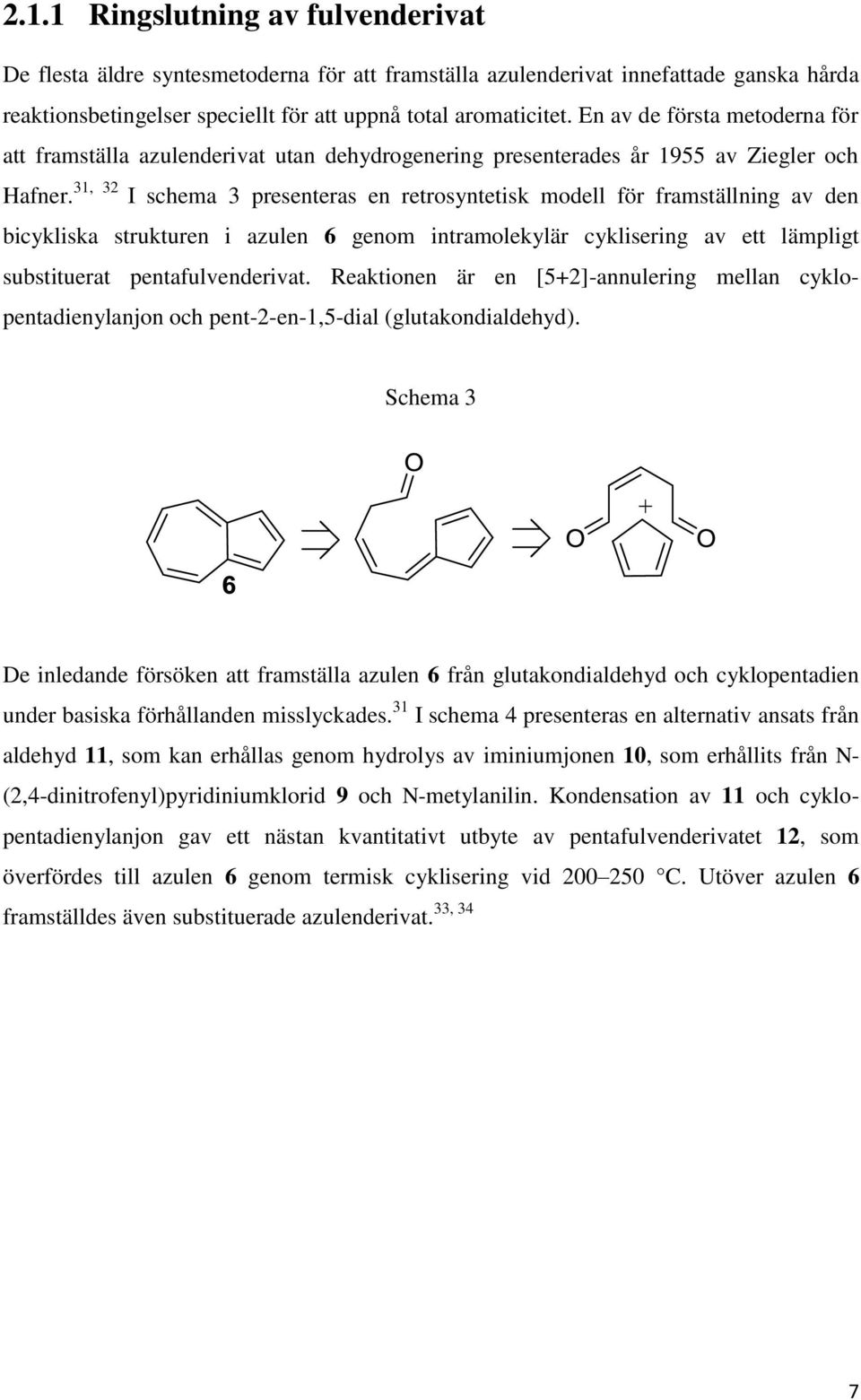 31, 32 I schema 3 presenteras en retrosyntetisk modell för framställning av den bicykliska strukturen i azulen 6 genom intramolekylär cyklisering av ett lämpligt substituerat pentafulvenderivat.