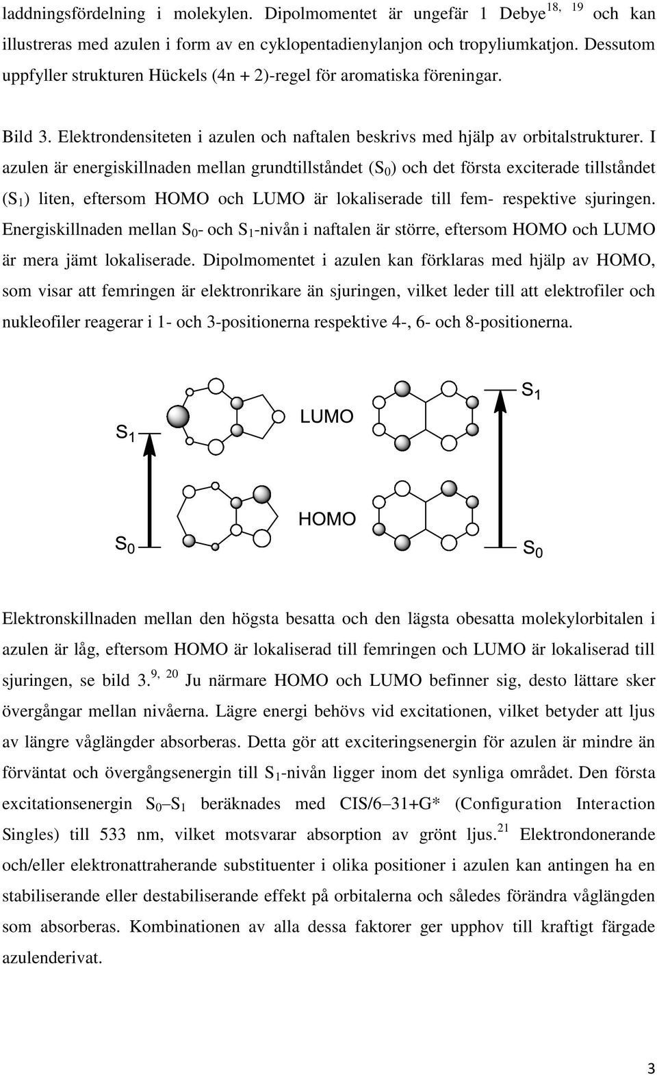 I azulen är energiskillnaden mellan grundtillståndet (S 0 ) och det första exciterade tillståndet (S 1 ) liten, eftersom HOMO och LUMO är lokaliserade till fem- respektive sjuringen.