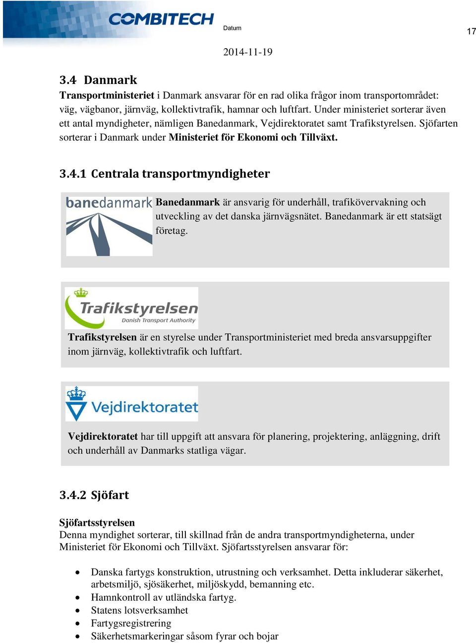 1 Centrala transportmyndigheter Banedanmark är ansvarig för underhåll, trafikövervakning och utveckling av det danska järnvägsnätet. Banedanmark är ett statsägt företag.