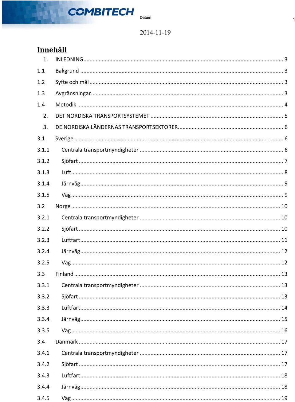 .. 10 3.2.1 Centrala transportmyndigheter... 10 3.2.2 Sjöfart... 10 3.2.3 Luftfart... 11 3.2.4 Järnväg... 12 3.2.5 Väg... 12 3.3 Finland... 13 3.3.1 Centrala transportmyndigheter... 13 3.3.2 Sjöfart... 13 3.3.3 Luftfart... 14 3.