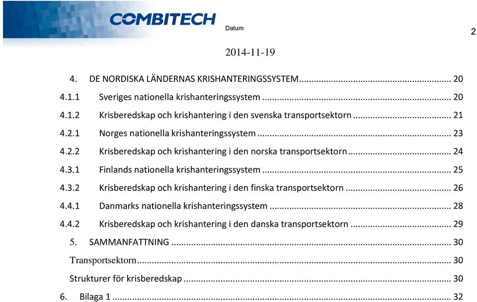 .. 25 4.3.2 Krisberedskap och krishantering i den finska transportsektorn... 26 4.4.1 Danmarks nationella krishanteringssystem... 28 4.4.2 Krisberedskap och krishantering i den danska transportsektorn.