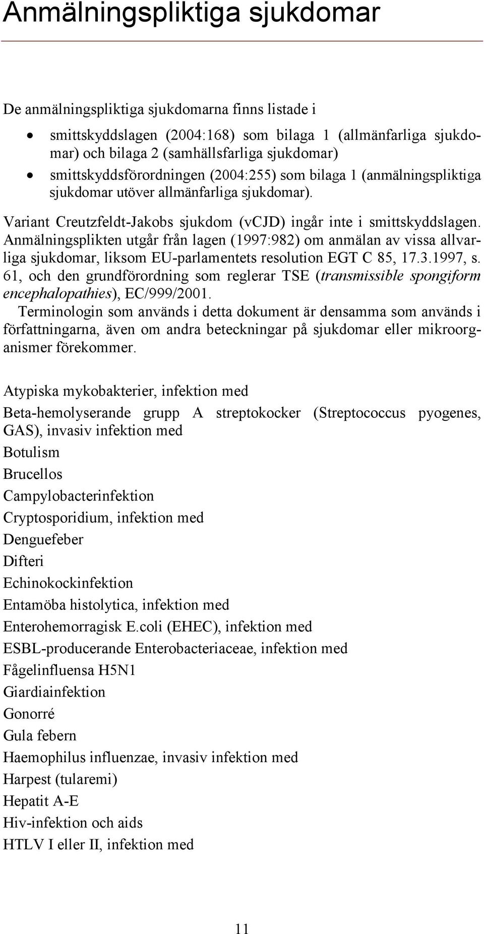 Anmälningsplikten utgår från lagen (1997:982) om anmälan av vissa allvarliga sjukdomar, liksom EU-parlamentets resolution EGT C 85, 17.3.1997, s.