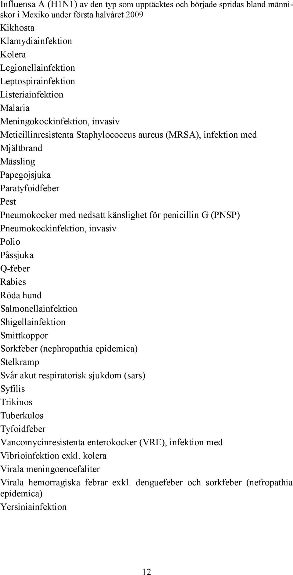 känslighet för penicillin G (PNSP) Pneumokockinfektion, invasiv Polio Påssjuka Q-feber Rabies Röda hund Salmonellainfektion Shigellainfektion Smittkoppor Sorkfeber (nephropathia epidemica) Stelkramp