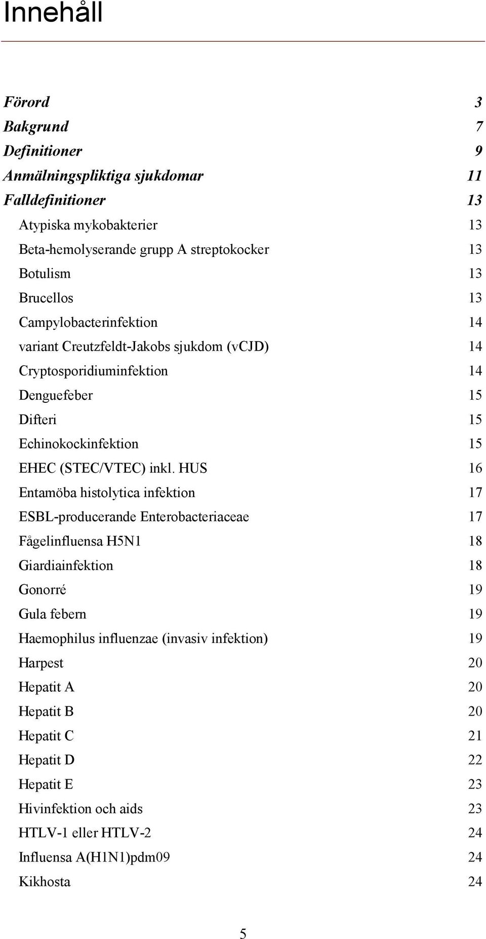 inkl. HUS 16 Entamöba histolytica infektion 17 ESBL-producerande Enterobacteriaceae 17 Fågelinfluensa H5N1 18 Giardiainfektion 18 Gonorré 19 Gula febern 19 Haemophilus influenzae