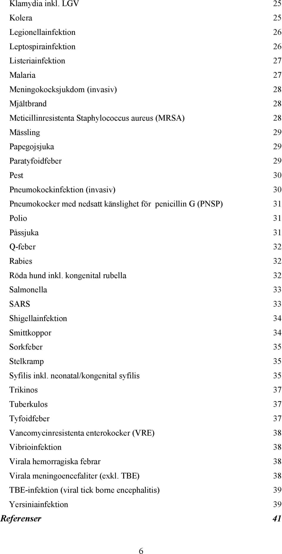 Mässling 29 Papegojsjuka 29 Paratyfoidfeber 29 Pest 30 Pneumokockinfektion (invasiv) 30 Pneumokocker med nedsatt känslighet för penicillin G (PNSP) 31 Polio 31 Påssjuka 31 Q-feber 32 Rabies 32 Röda