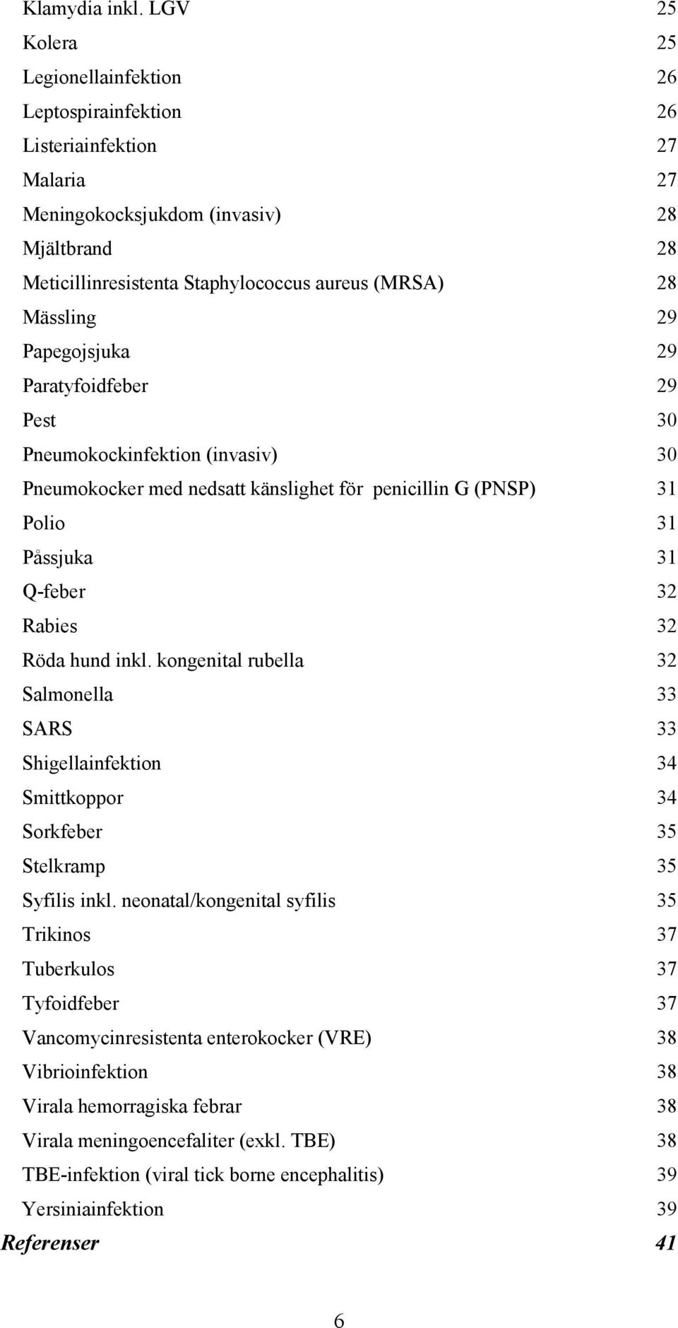 Mässling 29 Papegojsjuka 29 Paratyfoidfeber 29 Pest 30 Pneumokockinfektion (invasiv) 30 Pneumokocker med nedsatt känslighet för penicillin G (PNSP) 31 Polio 31 Påssjuka 31 Q-feber 32 Rabies 32 Röda