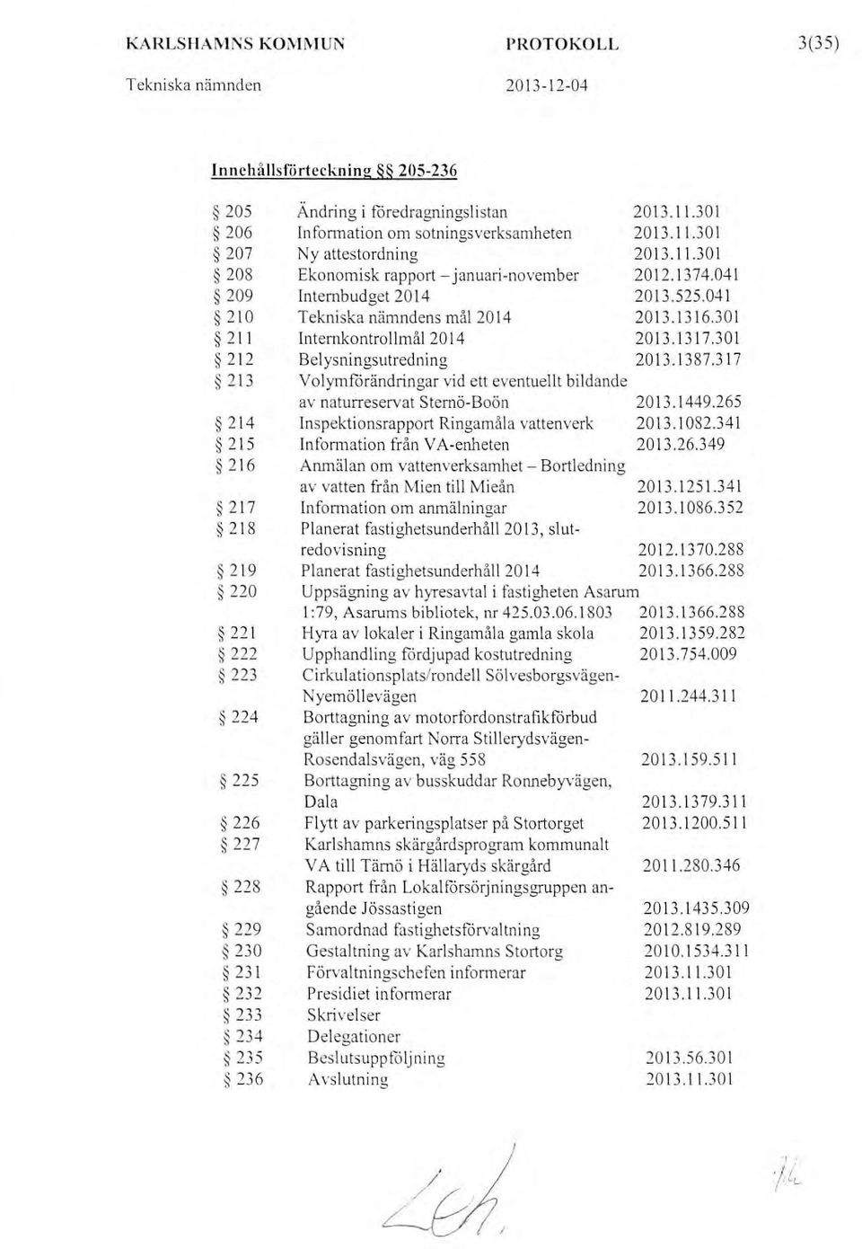 " ';i _J) 236 Ändring i föredragningslistan Infonnation om sotningsverksamheten N y attestordning Ekonomisk rapport-januari-november Internbudget 2014 Tekniska nämndens mål 2014 Internkontrollmål