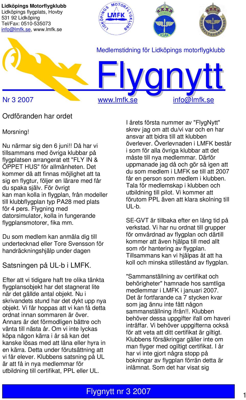 Det kommer då att finnas möjlighet att ta sig en flygtur, följer en lärare med får du spaka själv. För övrigt kan man kolla in flygplan, från modeller till klubbflygplan typ PA28 med plats för 4 pers.