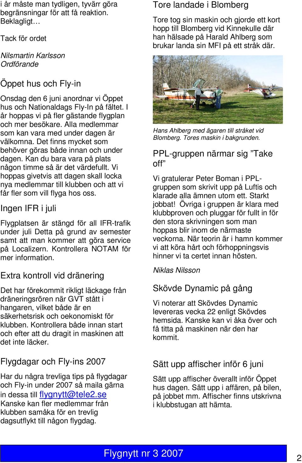 landa sin MFI på ett stråk där. Öppet hus och Fly-in Onsdag den 6 juni anordnar vi Öppet hus och Nationaldags Fly-In på fältet. I år hoppas vi på fler gästande flygplan och mer besökare.