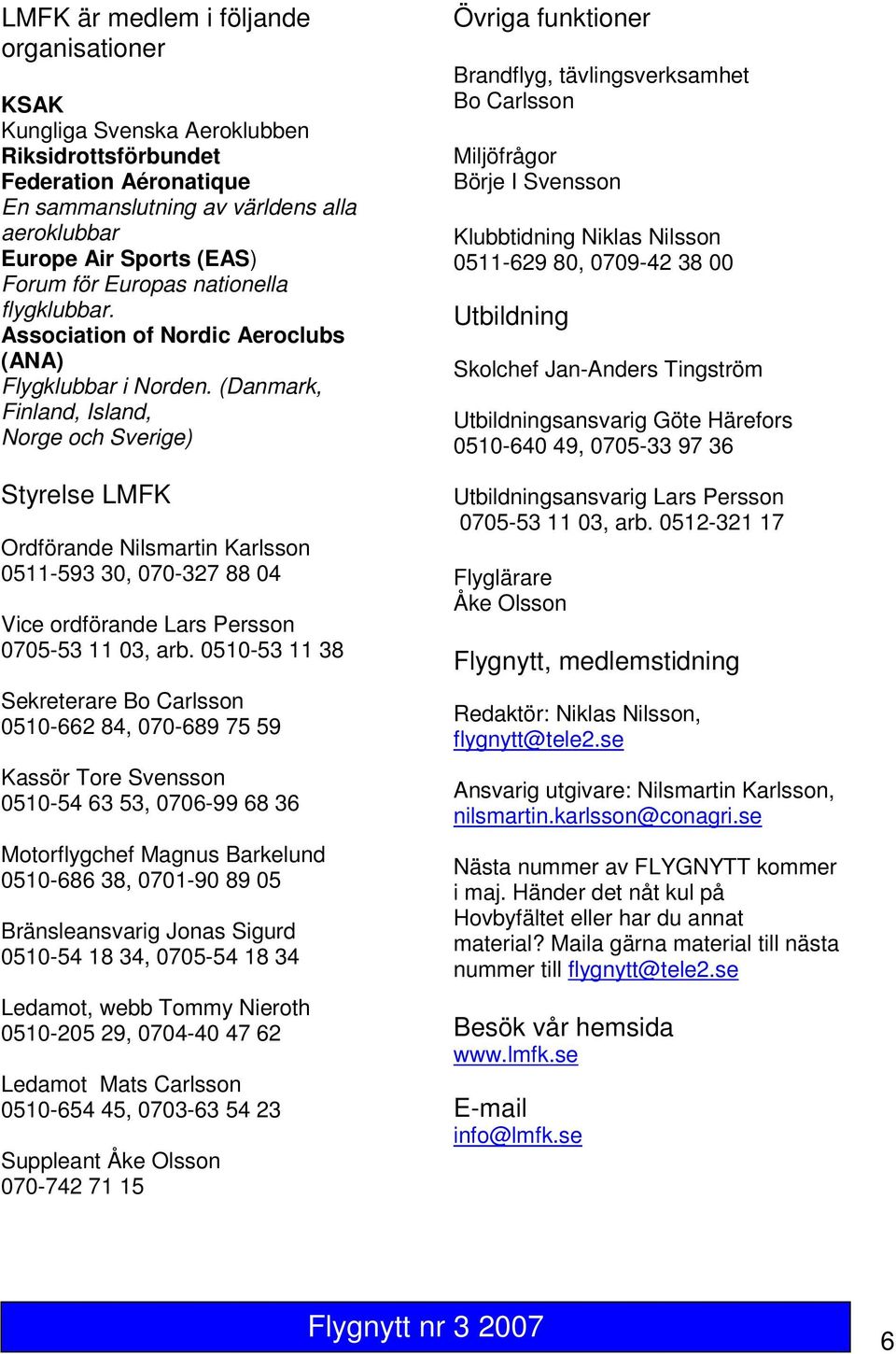 (Danmark, Finland, Island, Norge och Sverige) Styrelse LMFK Ordförande Nilsmartin Karlsson 0511-593 30, 070-327 88 04 Vice ordförande Lars Persson 0705-53 11 03, arb.