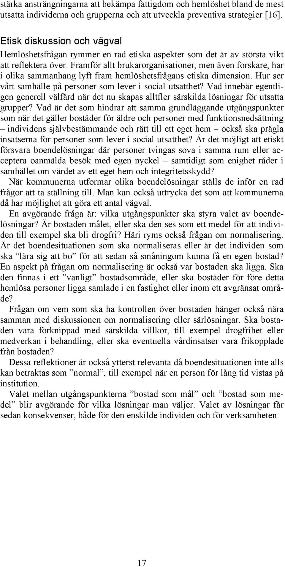 Framför allt brukarorganisationer, men även forskare, har i olika sammanhang lyft fram hemlöshetsfrågans etiska dimension. Hur ser vårt samhälle på personer som lever i social utsatthet?