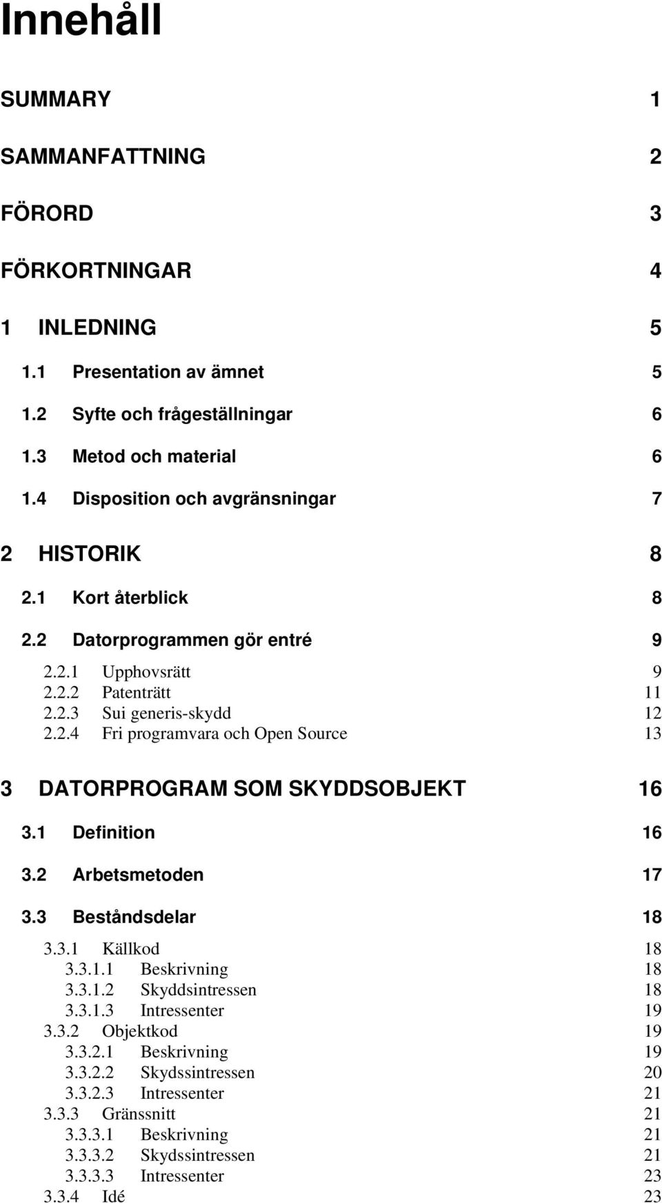 1 Definition 16 3.2 Arbetsmetoden 17 3.3 Beståndsdelar 18 3.3.1 Källkod 18 3.3.1.1 Beskrivning 18 3.3.1.2 Skyddsintressen 18 3.3.1.3 Intressenter 19 3.3.2 Objektkod 19 3.3.2.1 Beskrivning 19 3.