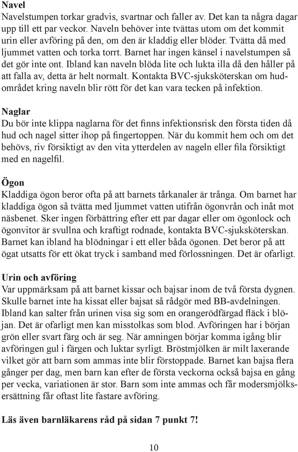 Barnet har ingen känsel i navelstumpen så det gör inte ont. Ibland kan naveln blöda lite och lukta illa då den håller på att falla av, detta är helt normalt.