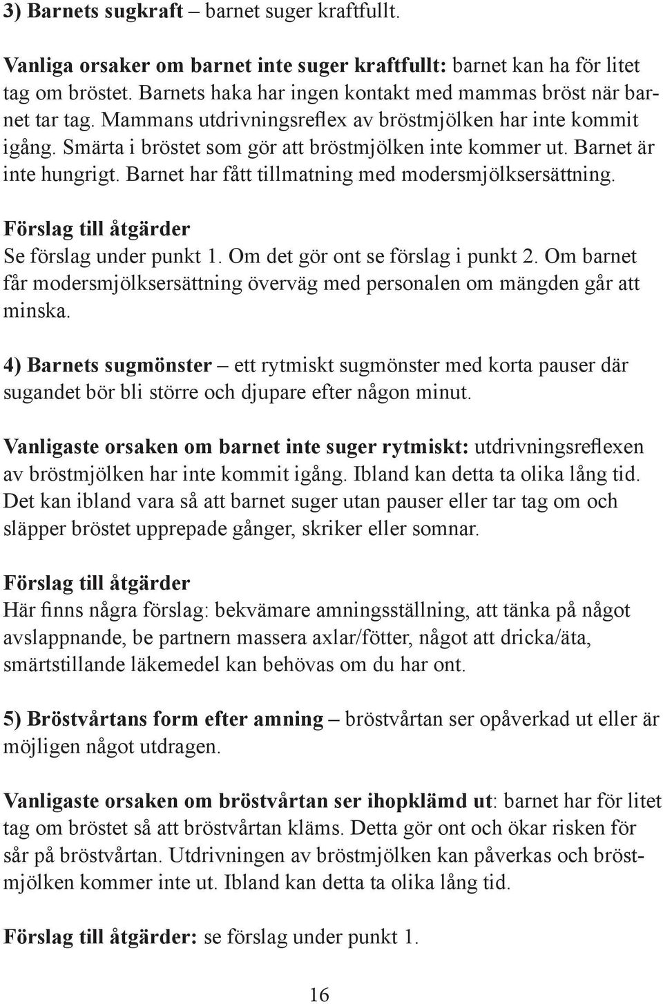 Barnet är inte hungrigt. Barnet har fått tillmatning med modersmjölksersättning. Förslag till åtgärder Se förslag under punkt 1. Om det gör ont se förslag i punkt 2.