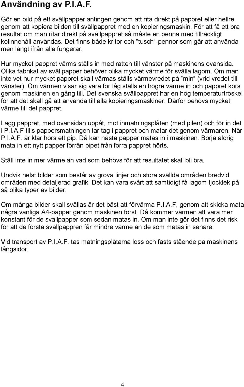 Det finns både kritor och tusch -pennor som går att använda men långt ifrån alla fungerar. Hur mycket pappret värms ställs in med ratten till vänster på maskinens ovansida.