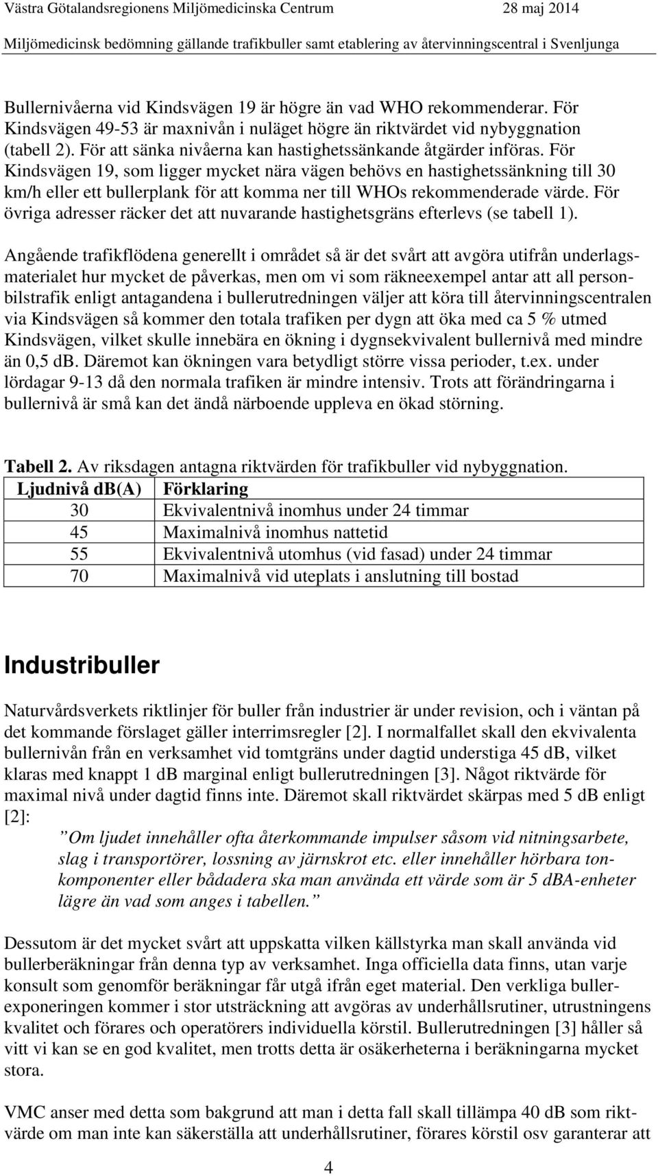 För ägen 19, som ligger mycket nära vägen behövs en hastighetssänkning till 30 km/h eller ett bullerplank för att komma ner till WHOs rekommenderade värde.