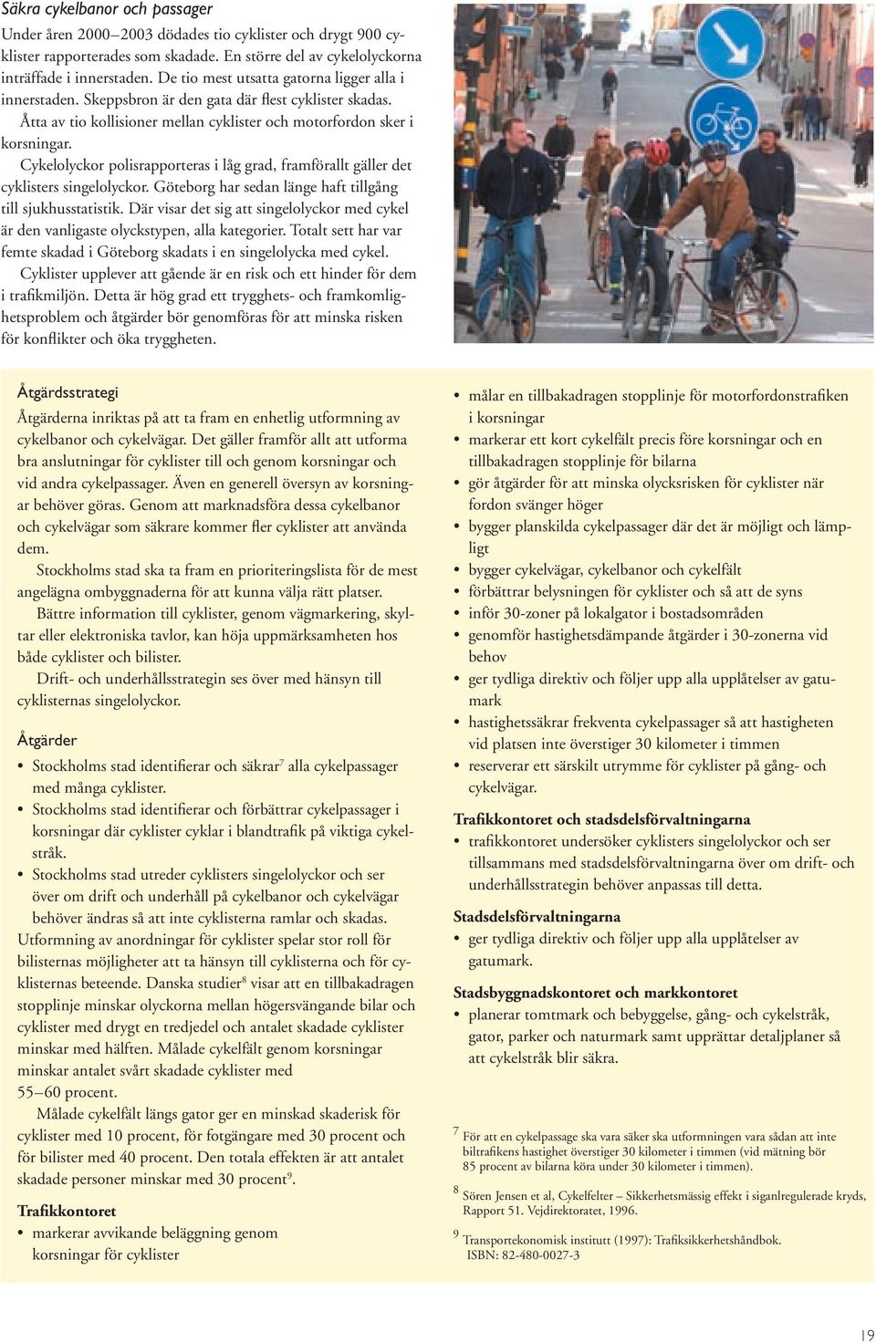 Cykelolyckor polisrapporteras i låg grad, framförallt gäller det cyklisters singelolyckor. Göteborg har sedan länge haft tillgång till sjukhusstatistik.