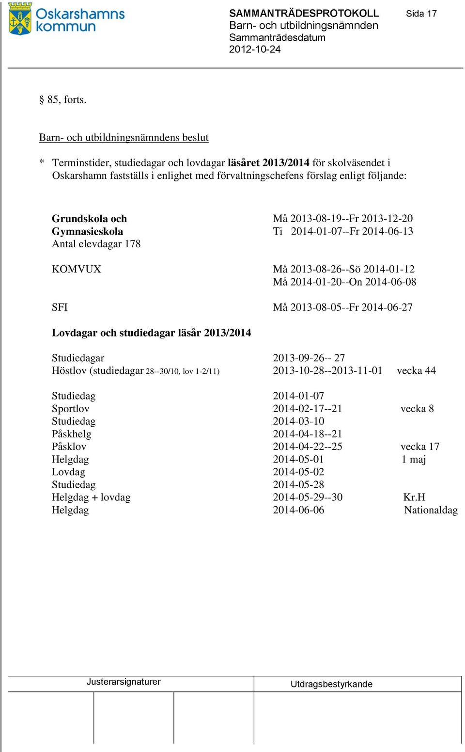 2013-08-19--Fr 2013-12-20 Gymnasieskola Ti 2014-01-07--Fr 2014-06-13 Antal elevdagar 178 KOMVUX Må 2013-08-26--Sö 2014-01-12 Må 2014-01-20--On 2014-06-08 SFI Må 2013-08-05--Fr 2014-06-27 Lovdagar och