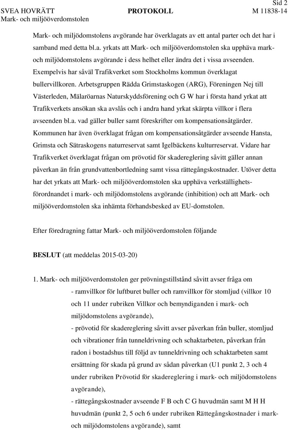 Arbetsgruppen Rädda Grimstaskogen (ARG), Föreningen Nej till Västerleden, Mälaröarnas Naturskyddsförening och G W har i första hand yrkat att Trafikverkets ansökan ska avslås och i andra hand yrkat