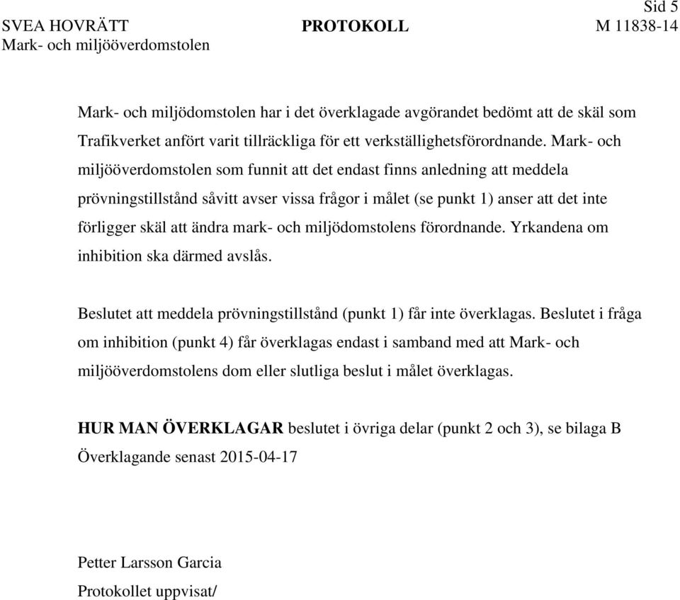 och miljödomstolens förordnande. Yrkandena om inhibition ska därmed avslås. Beslutet att meddela prövningstillstånd (punkt 1) får inte överklagas.