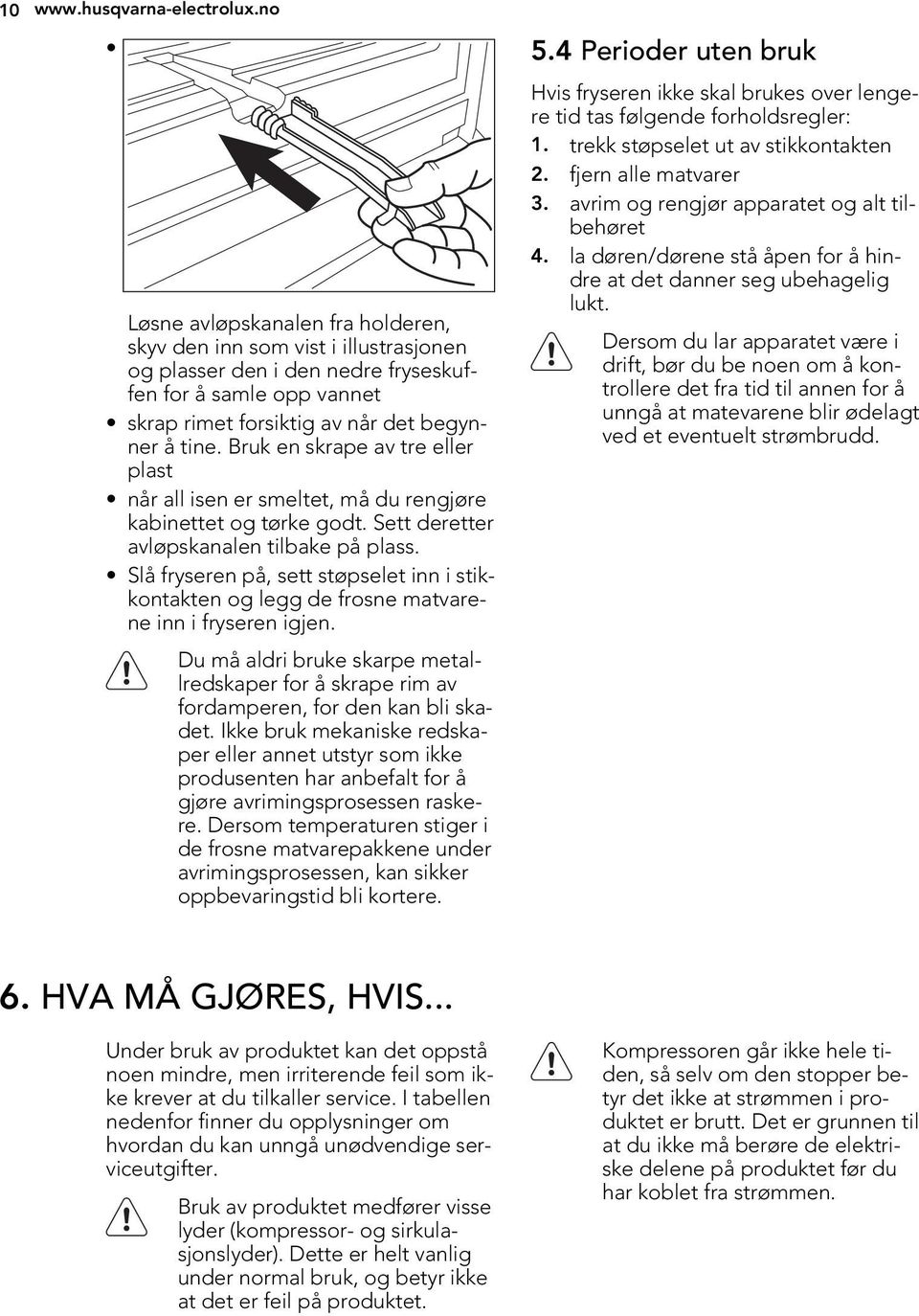 Bruk en skrape av tre eller plast når all isen er smeltet, må du rengjøre kabinettet og tørke godt. Sett deretter avløpskanalen tilbake på plass.