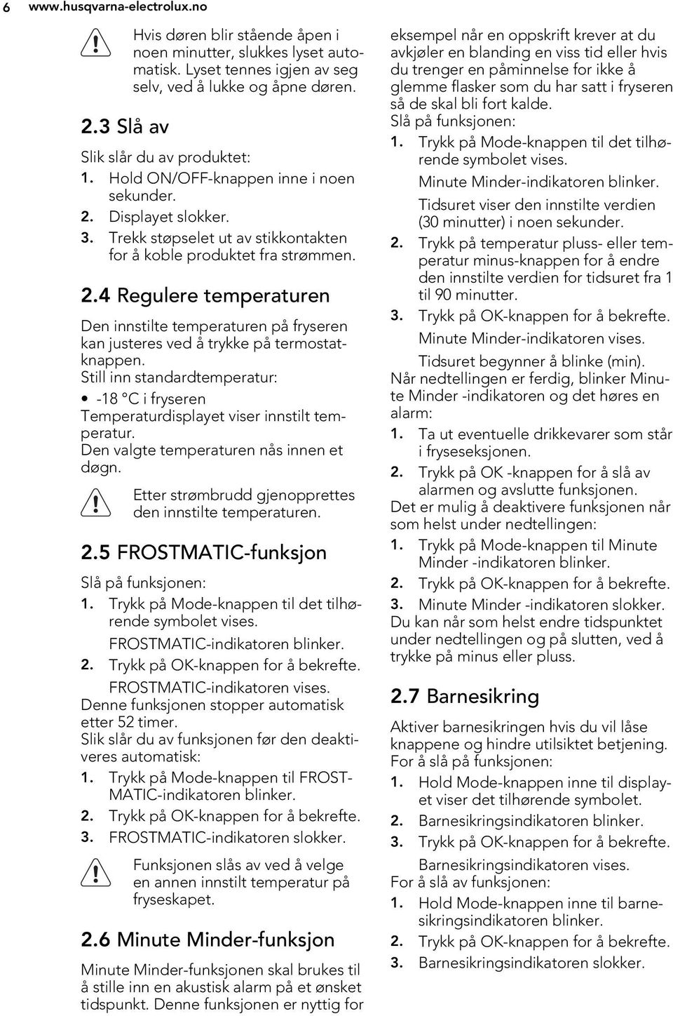 Still inn standardtemperatur: -18 C i fryseren Temperaturdisplayet viser innstilt temperatur. Den valgte temperaturen nås innen et døgn. Etter strømbrudd gjenopprettes den innstilte temperaturen. 2.