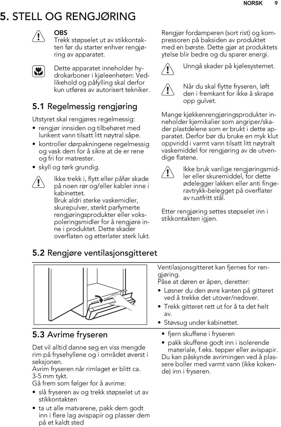 1 Regelmessig rengjøring Utstyret skal rengjøres regelmessig: rengjør innsiden og tilbehøret med lunkent vann tilsatt litt nøytral såpe.