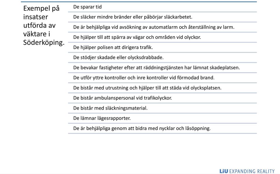 De stödjer skadade eller olycksdrabbade. De bevakar fastigheter efter att räddningstjänsten har lämnat skadeplatsen.