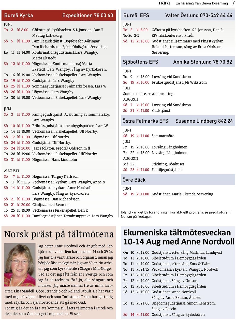 (Konfirmanderna) Maria Ekstedt, Lars Wangby. Sång av kyrkokören. To 16 kl 19.00 Veckomässa i Fiskekapellet. Lars Wangby Sö 19 kl 11.00 Gudstjänst. Lars Wangby Lö 25 kl 11.