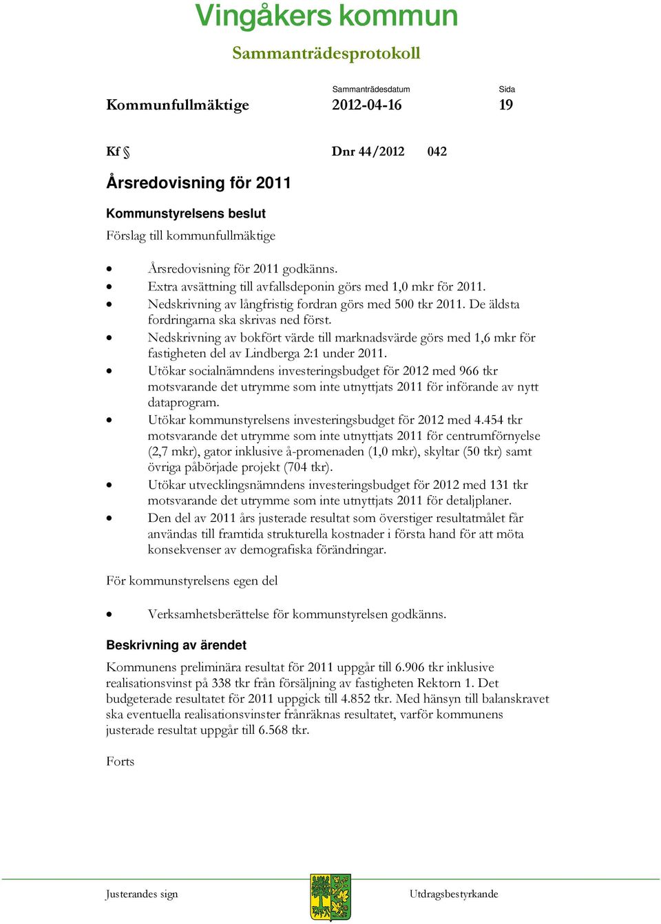 Nedskrivning av bokfört värde till marknadsvärde görs med 1,6 mkr för fastigheten del av Lindberga 2:1 under 2011.