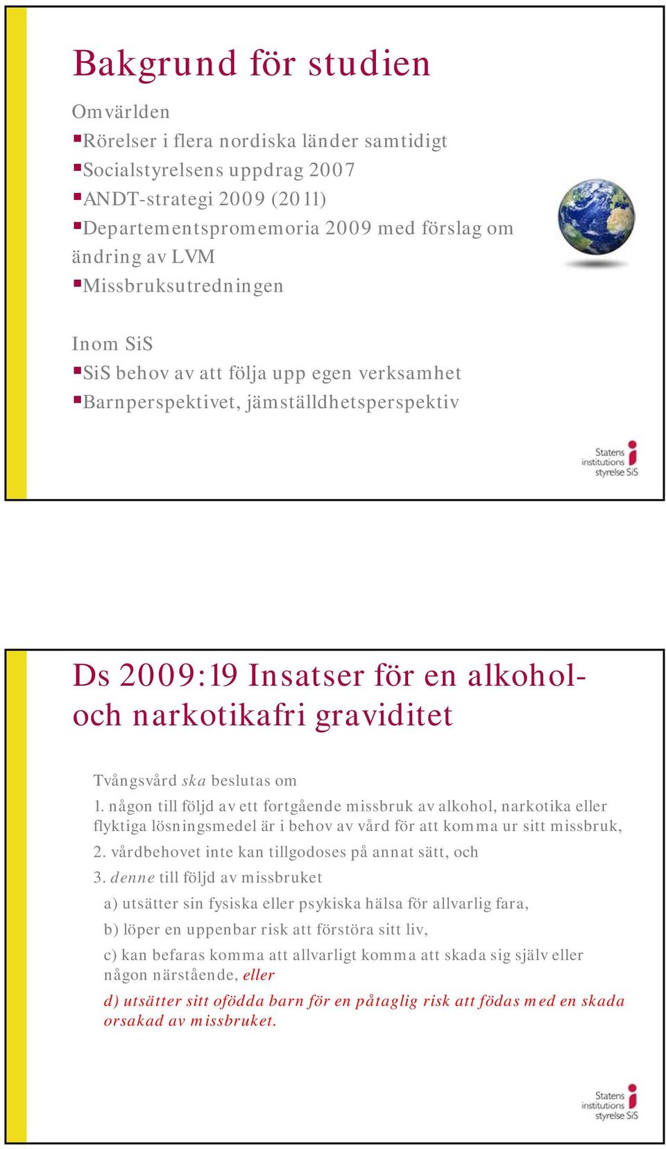 beslutas om 1. någon till följd av ett fortgående missbruk av alkohol, narkotika eller flyktiga lösningsmedel är i behov av vård för att komma ur sitt missbruk, 2.