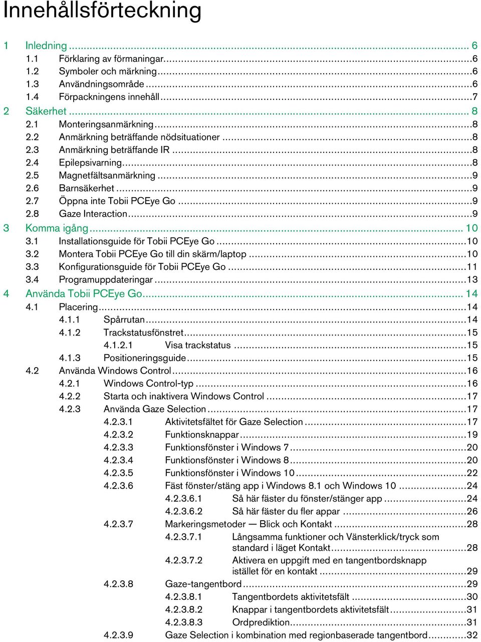 ..9 3 Komma igång...10 3.1 Installationsguideför TobiiPCEye Go...10 3.2 MonteraTobiiPCEye Go till din skärm/laptop...10 3.3 Konfigurationsguide för TobiiPCEye Go...11 3.4 Programuppdateringar.