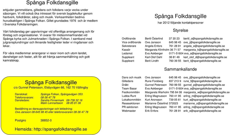 Vårt folkdanslag ger uppvisningar vid offentliga arrangemang och för företag och organisationer. Vi svarar för midsommarfirandet vid Spånga kyrka och Julmarknaden i Spånga Folkan.