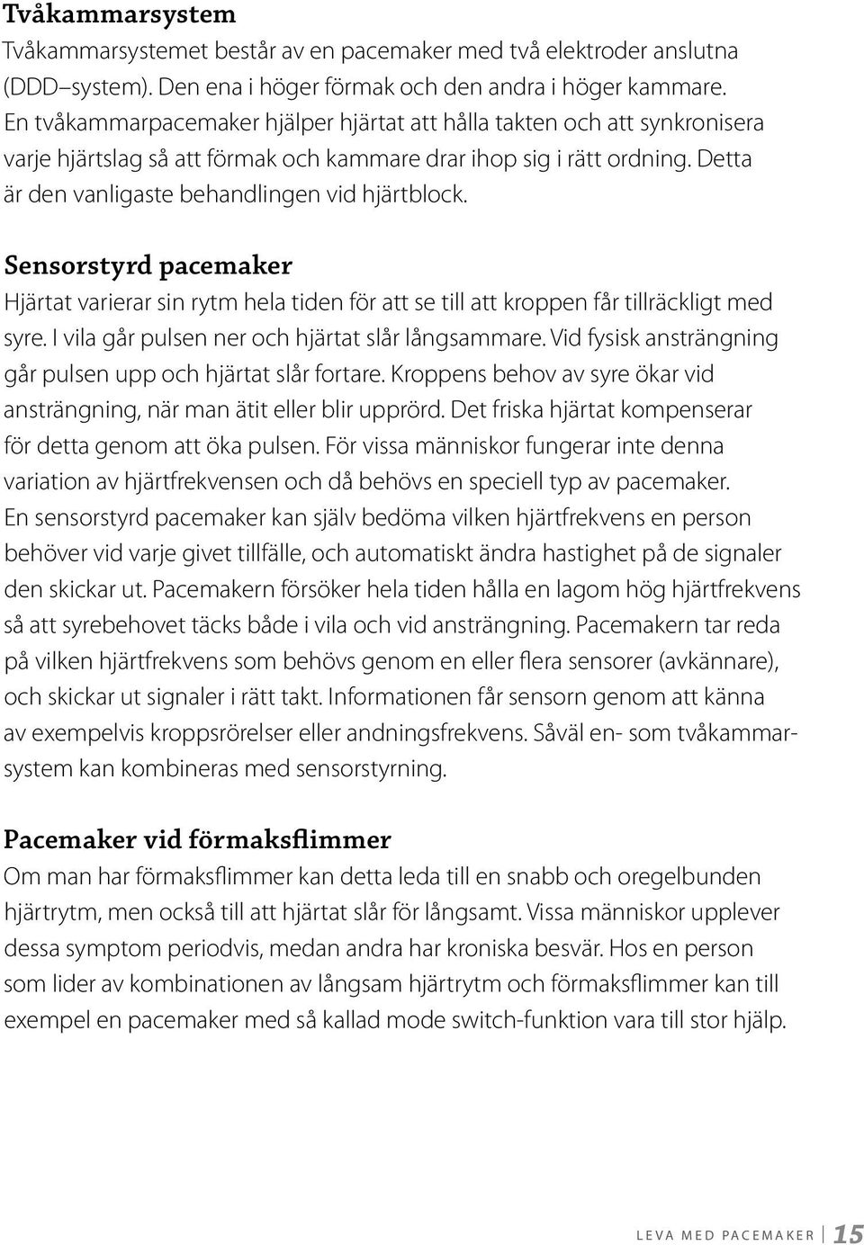 Sensorstyrd pacemaker Hjärtat varierar sin rytm hela tiden för att se till att kroppen får tillräckligt med syre. I vila går pulsen ner och hjärtat slår långsammare.