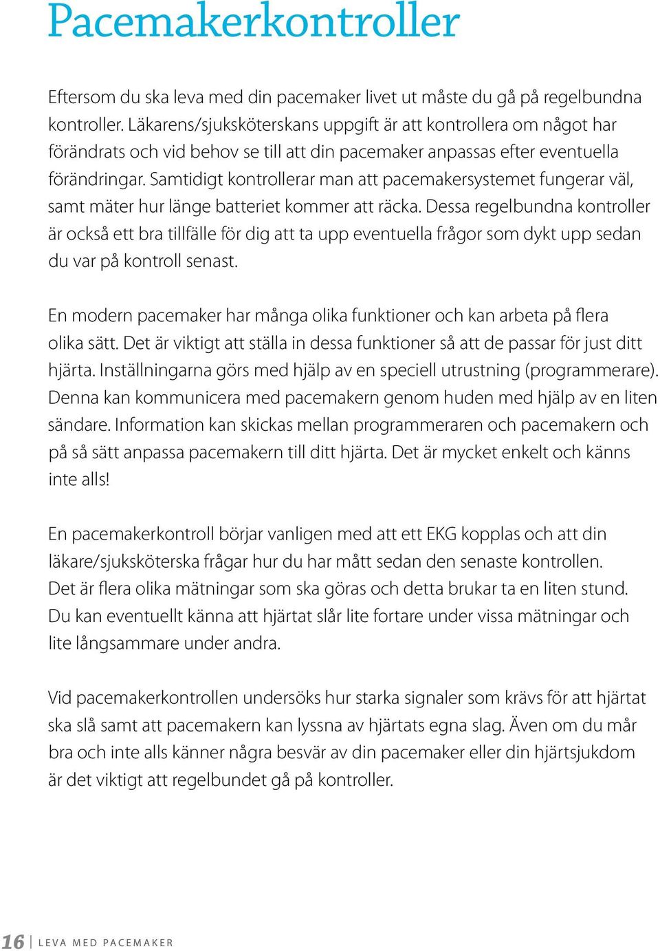 Samtidigt kontrollerar man att pacemakersystemet fungerar väl, samt mäter hur länge batteriet kommer att räcka.