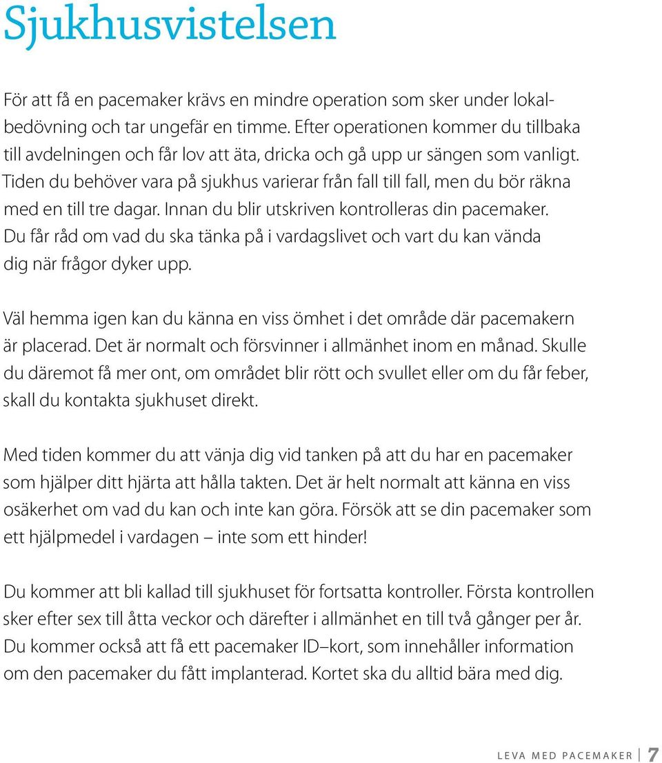 Tiden du behöver vara på sjukhus varierar från fall till fall, men du bör räkna med en till tre dagar. Innan du blir utskriven kontrolleras din pacemaker.