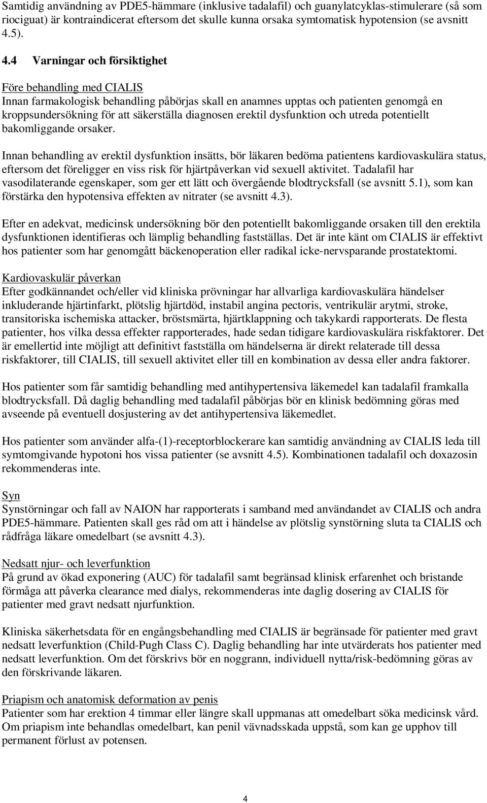 4 Varningar och försiktighet Före behandling med CIALIS Innan farmakologisk behandling påbörjas skall en anamnes upptas och patienten genomgå en kroppsundersökning för att säkerställa diagnosen