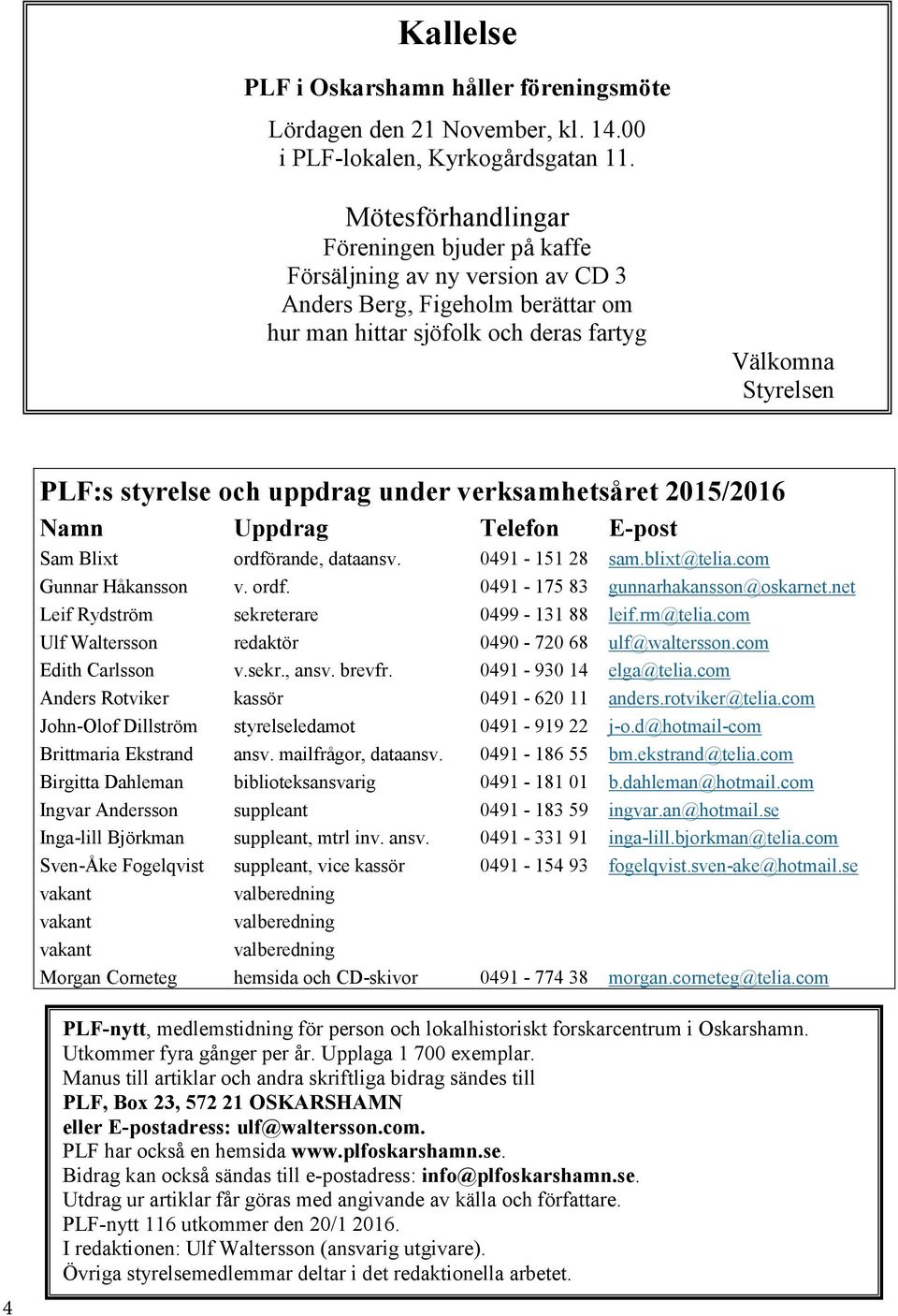 under verksamhetsåret 2015/2016 Namn Uppdrag Telefon E-post Sam Blixt ordförande, dataansv. 0491-151 28 sam.blixt@telia.com Gunnar Håkansson v. ordf. 0491-175 83 gunnarhakansson@oskarnet.